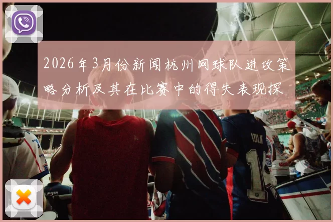 2026年3月份新闻杭州网球队进攻策略分析及其在比赛中的得失表现探讨
