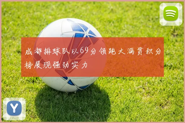 成都排球队以69分领跑大满贯积分榜展现强劲实力