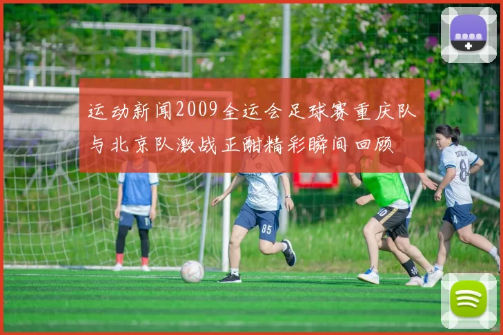 运动新闻2009全运会足球赛重庆队与北京队激战正酣精彩瞬间回顾