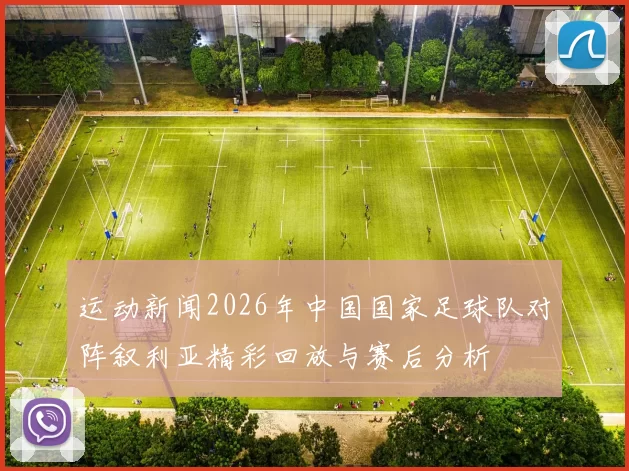 运动新闻2026年中国国家足球队对阵叙利亚精彩回放与赛后分析